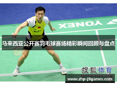 马来西亚公开赛羽毛球赛场精彩瞬间回顾与盘点